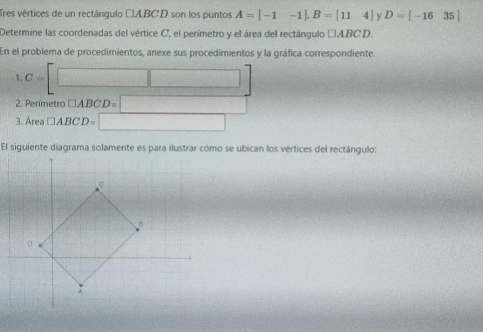 res vértices de un rectángulo \( \square A B C D \) son los puntos \( A=\left[\begin{array}{ll}-1 & -1\end{array}\right], B=\