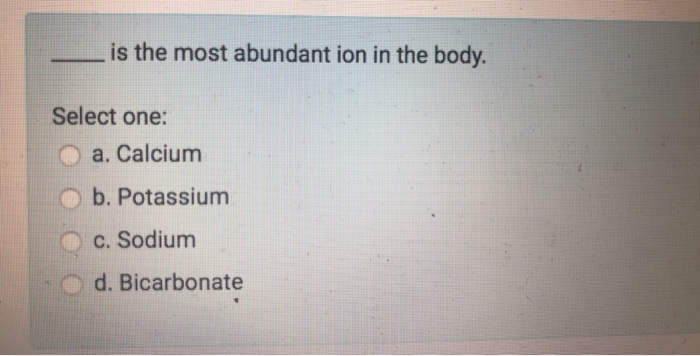 Solved is the most abundant ion in the body. Select one: a. | Chegg.com
