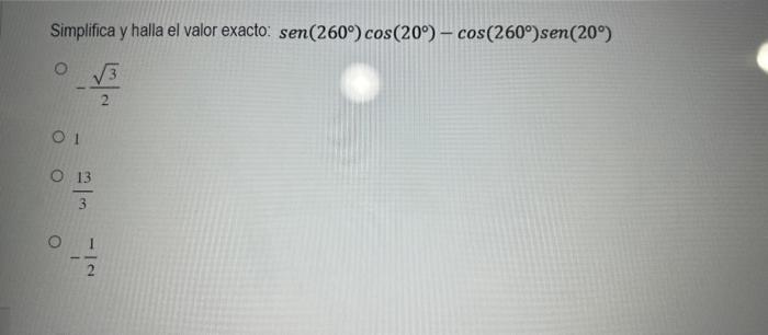 Simplifica y halla el valor exacto: \( \operatorname{sen}\left(260^{\circ}\right) \cos \left(20^{\circ}\right)-\cos \left(260