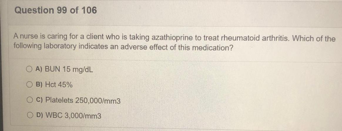 Question 99 of 106 A nurse is caring for a client who is taking azathioprine to treat rheumatoid arthritis. Which of the foll