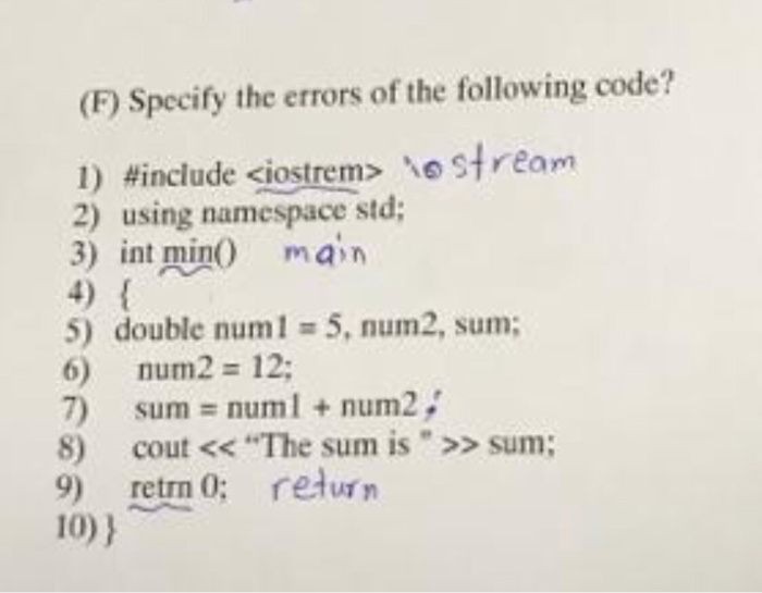 (F) Specify the errors of the following code? 1) #include <iostrem> o stream 2) using namespace std; 3) int min() main 4) { 5