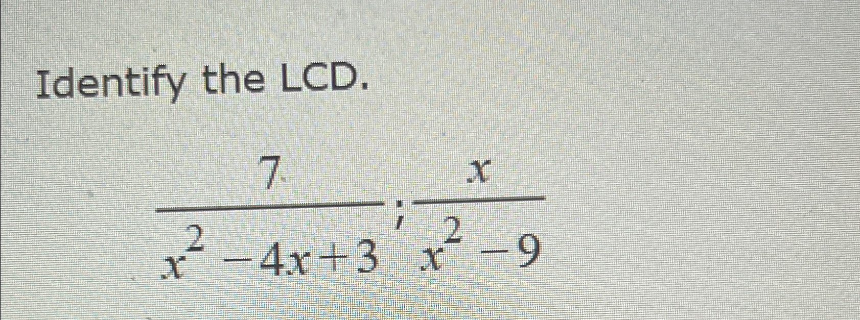 Solved Identify the LCD.7x2-4x+3;xx2-9 | Chegg.com
