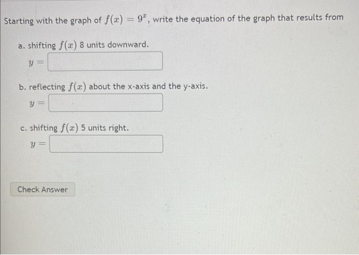 Starting with the graph of \( f(x)=9^{x} \), write the equation of the graph that results from
a. shifting \( f(x) 8 \) units
