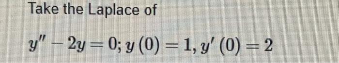 Take the Laplace of \[ y^{\prime \prime}-2 y=0 ; y(0)=1, y^{\prime}(0)=2 \]