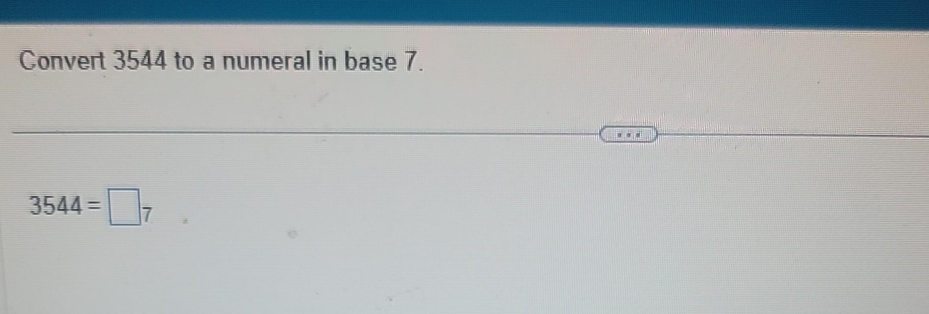 Solved Convert 3544 to a numeral in base 7. 3544= | Chegg.com