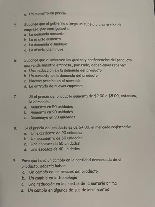 d. Un aumento en precio 5. Suponga que el gobierno otorga un subsidio a este tipo de empresa, por consiguiente: a. La demanda