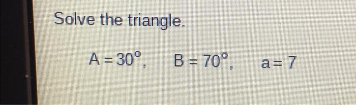 Solved Solve The Triangle. A= 30° B = 70° A= 7 | Chegg.com