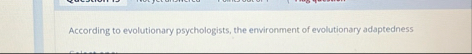Solved According to evolutionary psychologists, the | Chegg.com