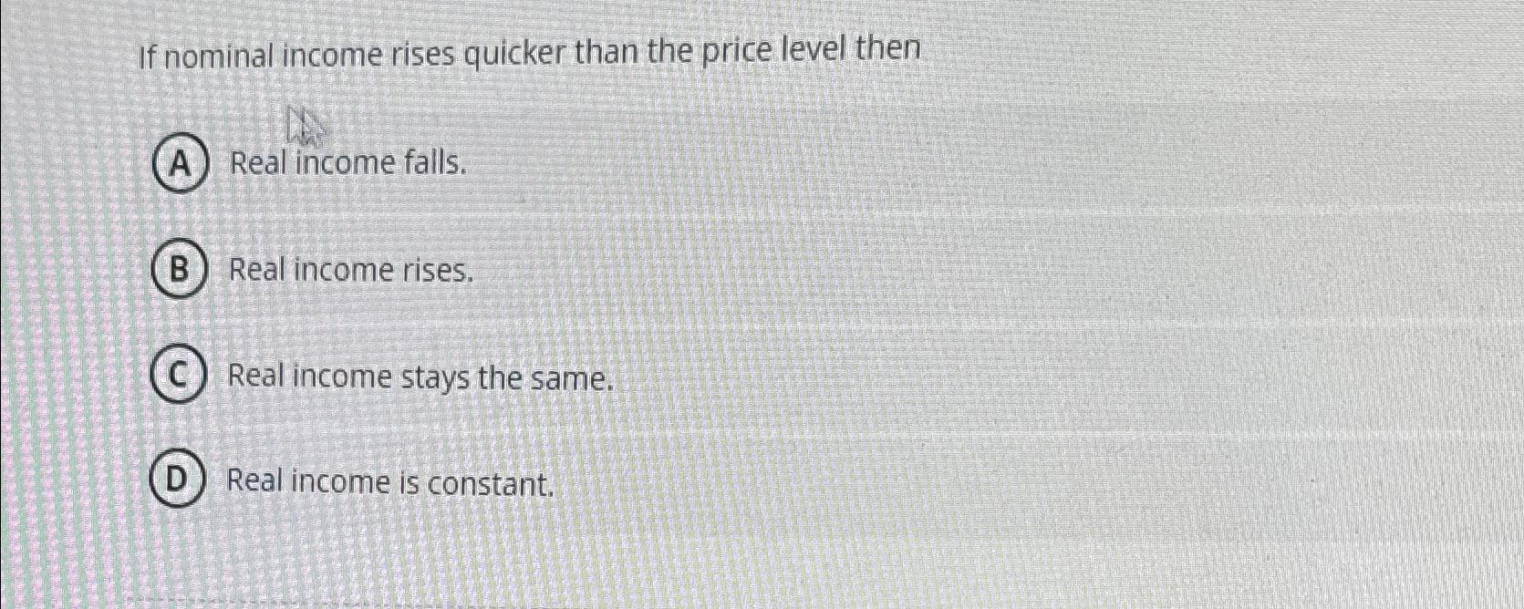 Solved If nominal income rises quicker than the price level | Chegg.com