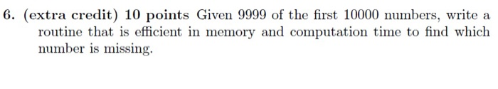 6. (extra credit) 10 points Given 9999 of the first 10000 numbers, write a routine that is efficient in memory and computatio