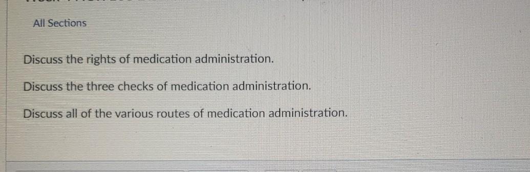 All Sections Discuss the rights of medication administration. Discuss the three checks of medication administration. Discuss