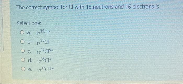 Solved The correct symbol for Cl with 18 neutrons and 17 | Chegg.com