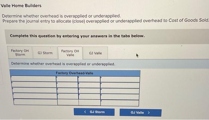 Valle Home Builders
Determine whether overhead is overapplied or underapplied.
Prepare the journal entry to allocate (close) 