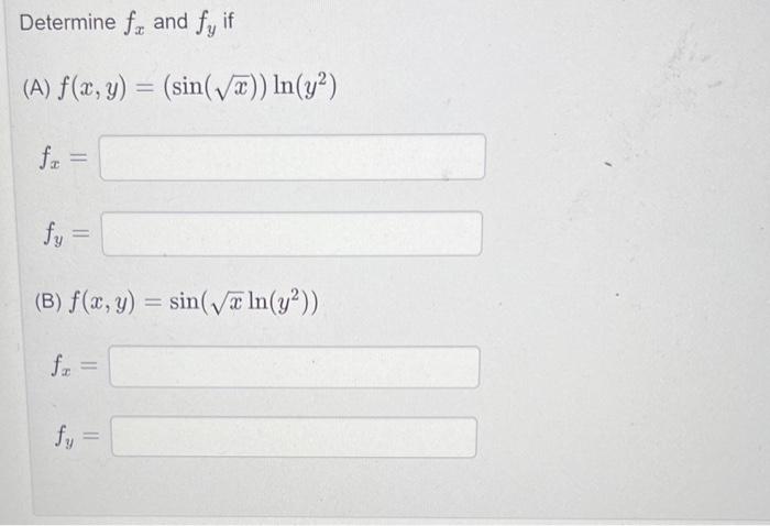 Determine \( f_{x} \) and \( f_{y} \) if (A) \( f(x, y)=(\sin (\sqrt{x})) \ln \left(y^{2}\right) \) \( f_{x}= \) \( f_{y}= \)