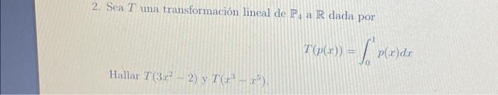 2. Sea \( T \) una transformación lineal de \( \mathbb{P}_{4} \) a \( \mathbb{R} \) dada por \[ T(p(x))=\int_{0}^{1} p(x) d x