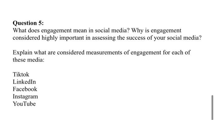 Question 5:
What does engagement mean in social media? Why is engagement
considered highly important in assessing the success
