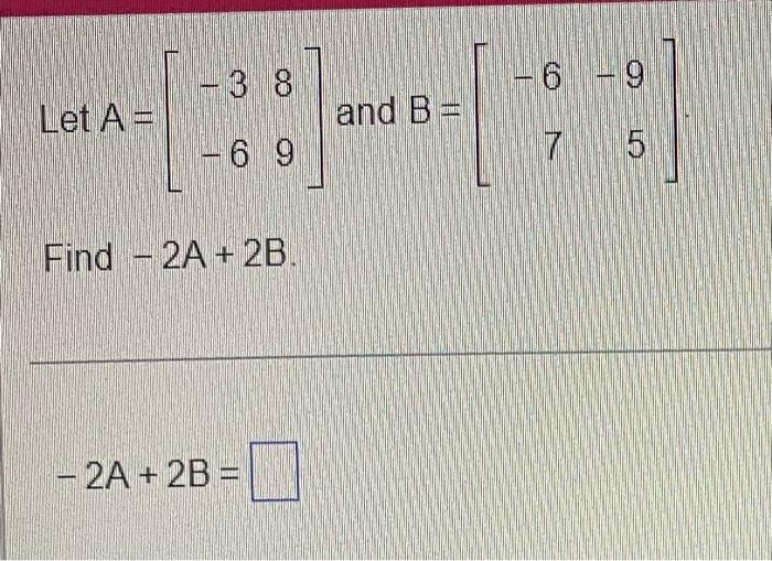 Solved - 38 Let A = -6.9 Find 2A + 2B. - 2A + 2B = - 6 - 9 | Chegg.com