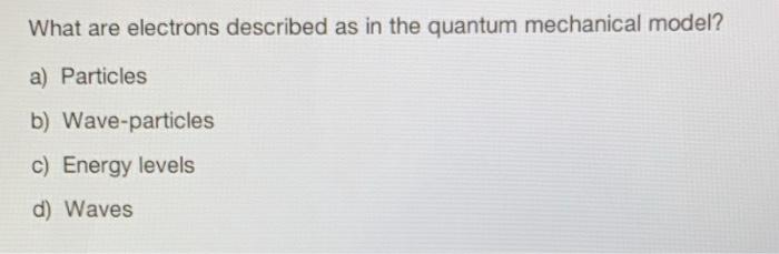 what are electrons described as in the quantum mechanical model?