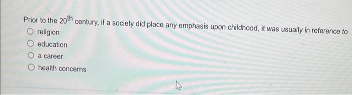 Prior to the \( 20^{\text {th }} \) century, if a society did place any emphasis upon childhood, it was usually in reference 