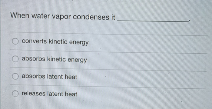 Solved When water vapor condenses it converts kinetic energy | Chegg.com