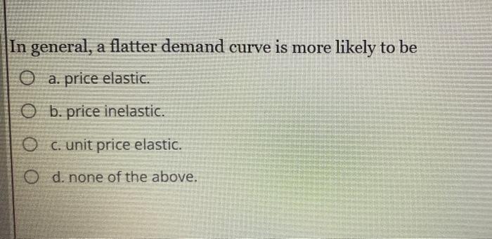 Solved In General, A Flatter Demand Curve Is More Likely To | Chegg.com