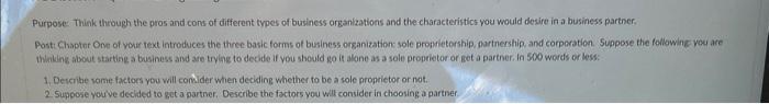 Purpose. Think through the pros and cons of different types of business organlzations and the characteristics you would desir