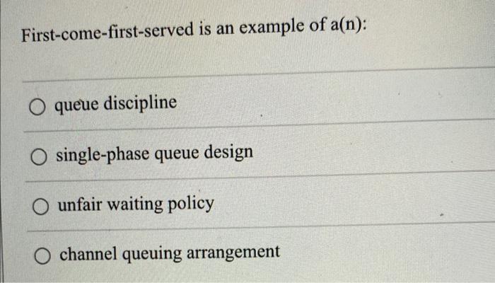 First-come-first-served is an example of \( a(n) \) :
queue discipline
single-phase queue design
unfair waiting policy
channe