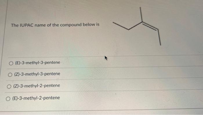 The IUPAC name of the compound below is
(E)-3-methyl-3-pentene
(Z)-3-methyl-3-pentene
(Z)-3-methyl-2-pentene
(E)-3-methyl-2-p