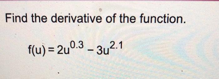 Solved Find the derivative of the function. f(u)=2u0.3−3u2.1 | Chegg.com