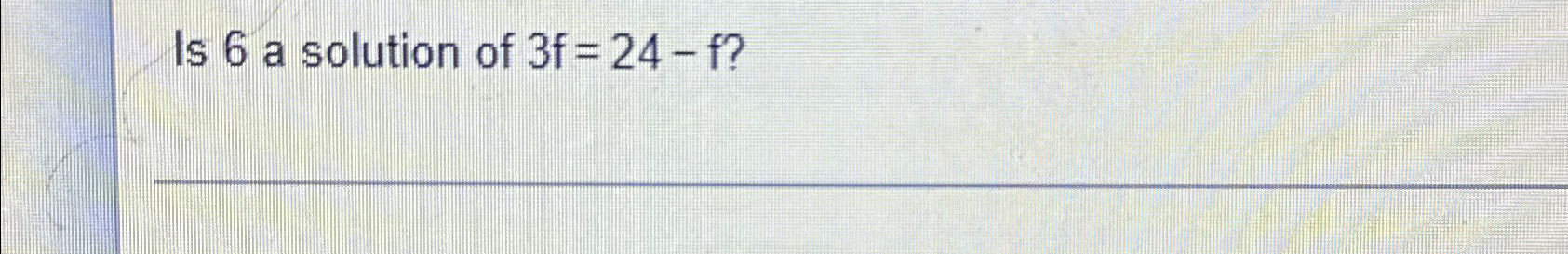 Solved Is 6 ﻿a solution of 3f=24-f ? | Chegg.com