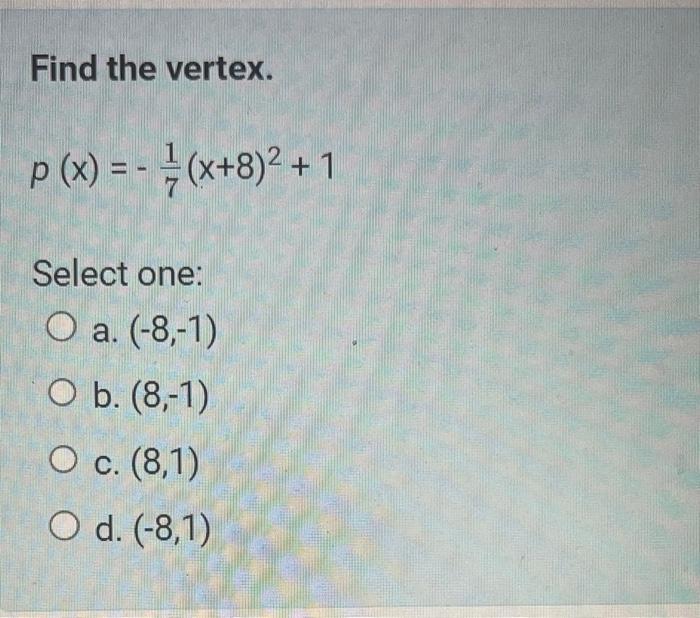 Find the vertex.
\[
p(x)=-\frac{1}{7}(x+8)^{2}+1
\]
Select one:
a. \( (-8,-1) \)
b. \( (8,-1) \)
c. \( (8,1) \)
d. \( (-8,1) 