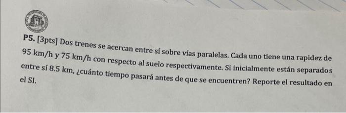 P5. [3pts] Dos trenes se acercan entre sí sobre vías paralelas. Cada uno tiene una rapidez de \( 95 \mathrm{~km} / \mathrm{h}