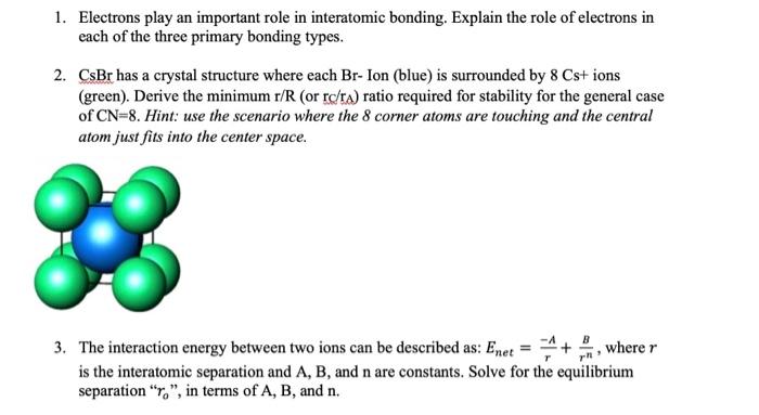 1. Electrons play an important role in interatomic bonding. Explain the role of electrons in each of the three primary bondin