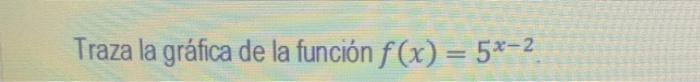 Traza la gráica de la función \( f(x)=5^{x-2} \).