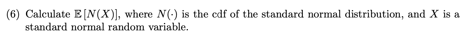 Solved (6) ﻿Calculate E[N(x)], ﻿where N(*) is ﻿the cdf of | Chegg.com