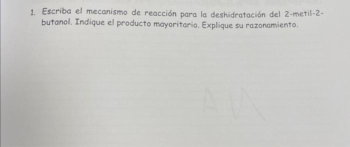 1. Escriba el mecanismo de reacción para la deshidratación del 2-metil-2butanol. Indique el producto mayoritario. Explique su