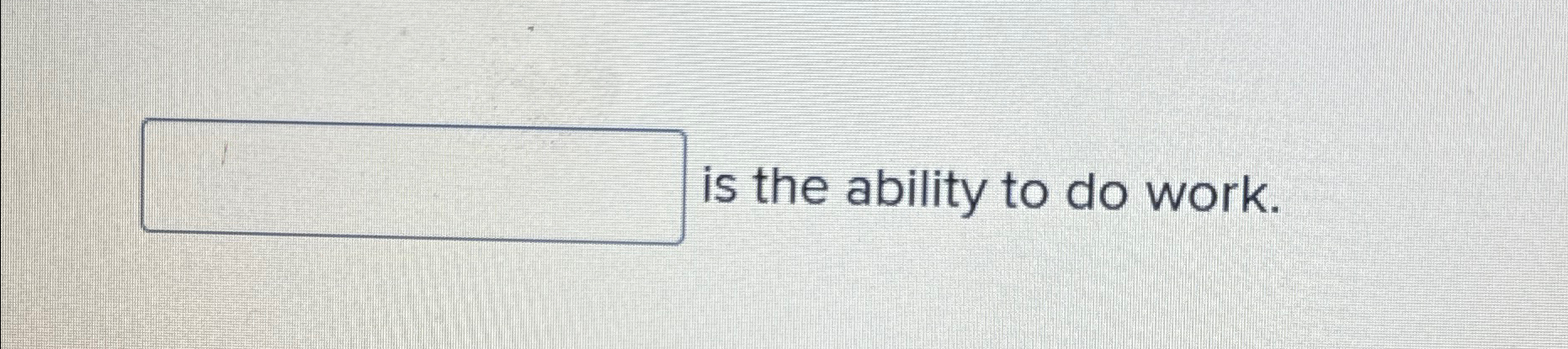 Solved is the ability to do work. | Chegg.com