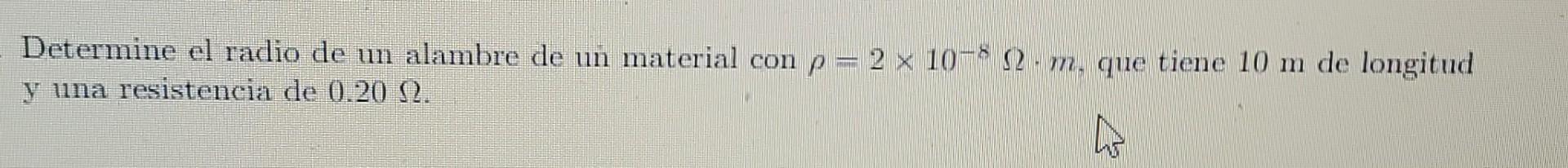 Determine el radio de un alambre de un material con p = 2 x 10-2-m, que tiene 10 m de longitud y una resistencia de 0.20 N. 4