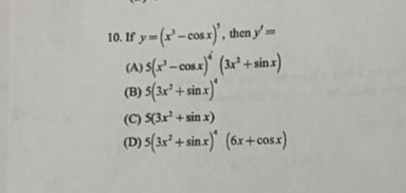 10. If \( y=\left(x^{3}-\cos x\right)^{3} \), then \( y^{\prime}= \) (A) \( 5\left(x^{3}-\cos x\right)^{4}\left(3 x^{2}+\sin