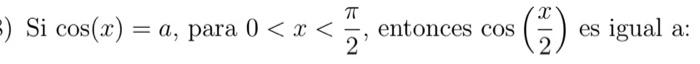 Si \( \cos (x)=a \), para \( 0<x<\frac{\pi}{2} \), entonces \( \cos \left(\frac{x}{2}\right) \) es igual a: