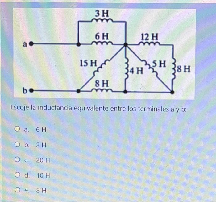 3H 6H 12 H 15 H SH 38H 34 H 8 H b Escoje la inductancia equivalente entre los terminales a y b: O a. 6H O b. 2 H O c. 20 H O