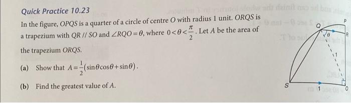 Quick Practice 10.23
In the figure, OPQS is a quarter of a circle of centre O with radius 1 unit. ORQS is
a trapezium with QR