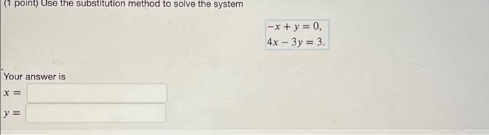 (1 point) Use the substitution method to solve the system
\[
\begin{array}{l}
-x+y=0 \\
4 x-3 y=3
\end{array}
\]
Your answer 