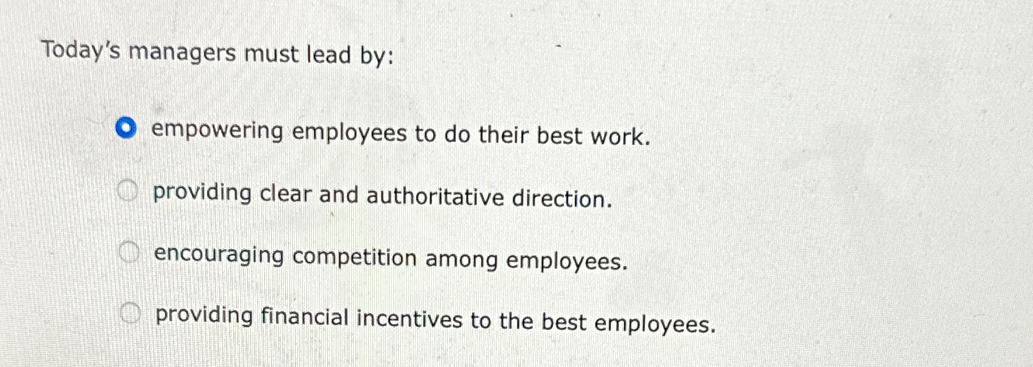 Solved Today's managers must lead by:empowering employees to | Chegg.com
