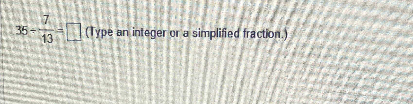 Solved 35÷713=, (Type an integer or a simplified fraction.) | Chegg.com