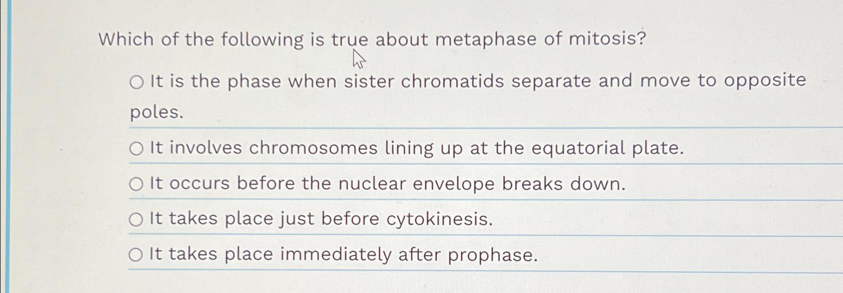 Solved Which of the following is true about metaphase of | Chegg.com