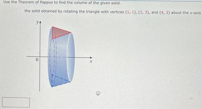 Use the Theorem of Pappus to find the volume of the given solid.
the solid obtained by rotating the triangle with vertices \(