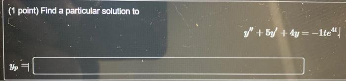 ( 1 point) Find a particular solution to \[ y^{\prime \prime}+5 y^{\prime}+4 y=-1 t e^{4 t} \]