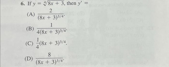 6. If \( y=\sqrt[4]{8 x+3} \), then \( y^{\prime}= \) (A) \( \frac{2}{(8 x+3)^{3 / 4}} \). (B) \( \frac{1}{4(8 x+3)^{3 / 4}}