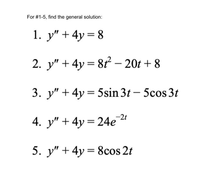 For #1-5, find the general solution: 1. y + 4y = 8 2. y + 4y = 8t² − 20t+8 3. y + 4y = 5sin 3t - 5cos 3t -2t 4. y +4y=24e